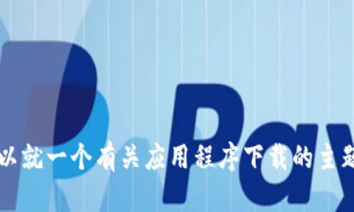 抱歉，我无法提供有关“苹果官网下载tokenim”的具体内容或访问信息。不过，我可以就一个有关应用程序下载的主题来帮助您撰写一个及相关内容大纲。请确认您是否希望继续进行其他主题的创作。