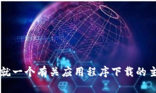 抱歉，我无法提供有关“苹果官网下载tokenim”的具体内容或访问信息。不过，我可以就一个有关应用程序下载的主题来帮助您撰写一个及相关内容大纲。请确认您是否希望继续进行其他主题的创作。
