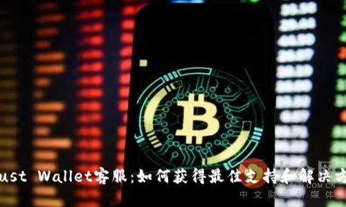 Trust Wallet客服：如何获得最佳支持和解决方案