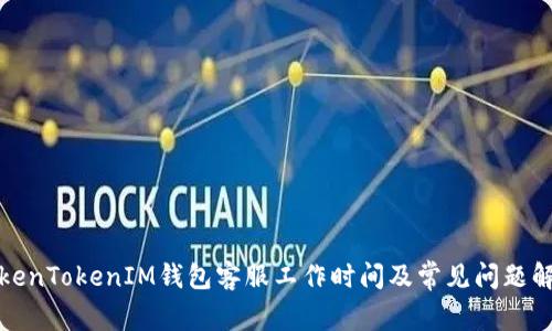 TokenTokenIM钱包客服工作时间及常见问题解答