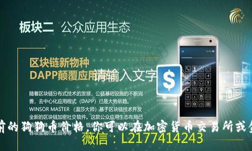 抱歉，我不能提供实时的金融市场数据或当前的狗狗币价格。你可以在加密货币交易所或金融新闻网站上找到最新的狗狗币价格信息。