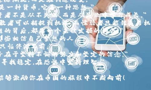 以下是一些激励人心的币圈句子，适合在社交媒体、论坛或个人宣传中使用：

1. 