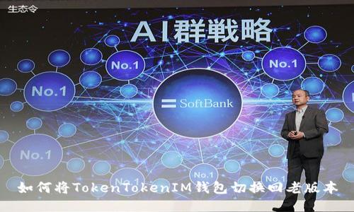 如何将TokenTokenIM钱包切换回老版本