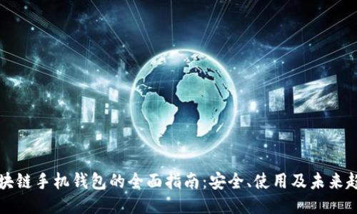 区块链手机钱包的全面指南：安全、使用及未来趋势