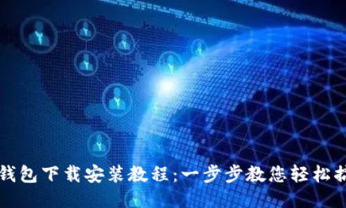 OK钱包下载安装教程：一步步教您轻松搞定