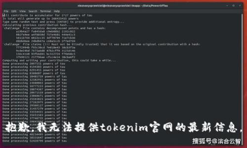 抱歉，我无法提供tokenim官网的最新信息。