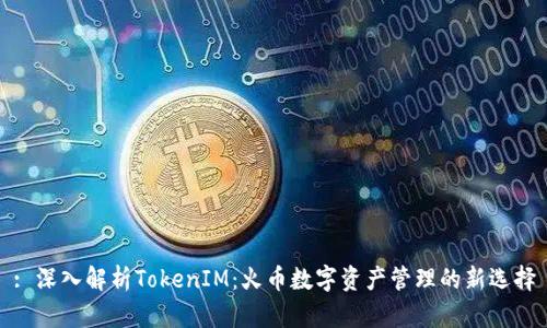 : 深入解析TokenIM：火币数字资产管理的新选择