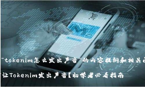 以下是关于“tokenim怎么发出声音”的内容提纲和相关问题的描述。

### 如何让Tokenim发出声音？初学者必看指南