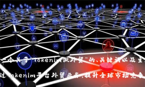 下面是一个关于“Tokenim做外贸”的、关键词以及主题大纲。

如何通过Tokenim平台外贸业务，提升全球市场竞争力