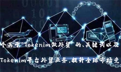 下面是一个关于“Tokenim做外贸”的、关键词以及主题大纲。

如何通过Tokenim平台外贸业务，提升全球市场竞争力