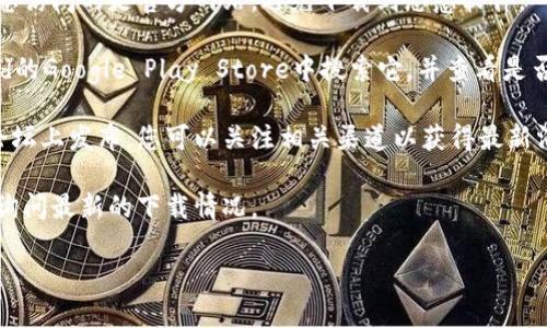 关于“tokenim”是否可以下载的问题，具体情况可能会受到多种因素的影响，包括该软件或平台的可用性、地理位置限制以及相关的开发状态等。如果“tokenim”指的是某个特定的应用程序或服务，您可以尝试以下操作：

1. **访问官方网站**：通常，应用程序的官方下载链接会在其官方网站上提供。请确保您访问的是官方网站，避免下载到恶意软件。

2. **检查应用商店**：如果“tokenim”是手机应用，您可以在苹果App Store或Android的Google Play Store中搜索它，并查看是否可以下载。

3. **查看社交媒体或社区更新**：有时候，相关的更新信息可能会在社交媒体或社区论坛上发布，您可以关注相关渠道以获得最新消息。

4. **联系客服或支持**：如果找不到下载链接，您可以联系该应用的客服或技术支持，询问最新的下载情况。

如果您提供更具体的信息，我将能够给出更详尽的建议。