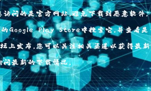 关于“tokenim”是否可以下载的问题，具体情况可能会受到多种因素的影响，包括该软件或平台的可用性、地理位置限制以及相关的开发状态等。如果“tokenim”指的是某个特定的应用程序或服务，您可以尝试以下操作：

1. **访问官方网站**：通常，应用程序的官方下载链接会在其官方网站上提供。请确保您访问的是官方网站，避免下载到恶意软件。

2. **检查应用商店**：如果“tokenim”是手机应用，您可以在苹果App Store或Android的Google Play Store中搜索它，并查看是否可以下载。

3. **查看社交媒体或社区更新**：有时候，相关的更新信息可能会在社交媒体或社区论坛上发布，您可以关注相关渠道以获得最新消息。

4. **联系客服或支持**：如果找不到下载链接，您可以联系该应用的客服或技术支持，询问最新的下载情况。

如果您提供更具体的信息，我将能够给出更详尽的建议。