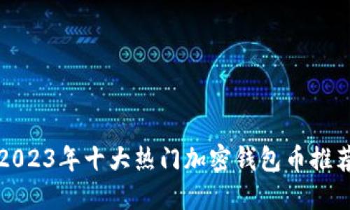 2023年十大热门加密钱包币推荐
