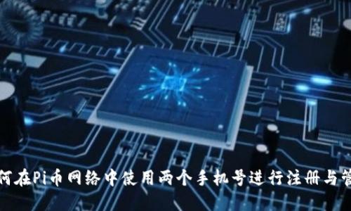 如何在Pi币网络中使用两个手机号进行注册与管理