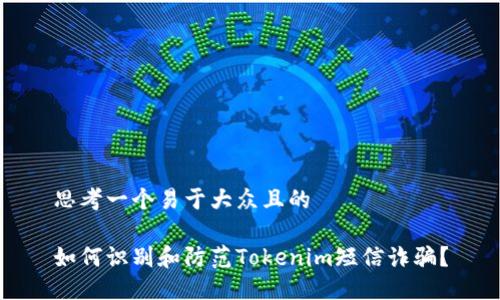 思考一个易于大众且的

如何识别和防范Tokenim短信诈骗？