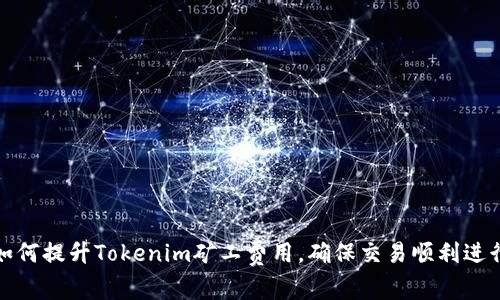 如何提升Tokenim矿工费用，确保交易顺利进行