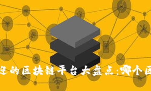 2023年最受欢迎的区块链平台大盘点：哪个区块链最适合您？