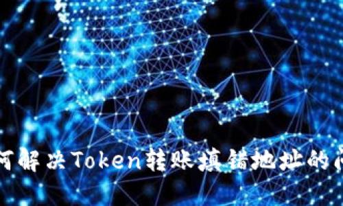 如何解决Token转账填错地址的问题