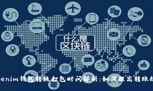 Tokenim钱包转账打包时间解析：如何提高转账效率