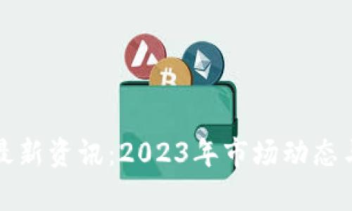 加密货币最新资讯：2023年市场动态与前景分析