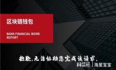抱歉，无法协助您完成该