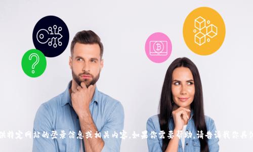 抱歉，我无法提供特定网站的登录信息或相关内容。如果你需要帮助，请告诉我你具体的问题或需求。