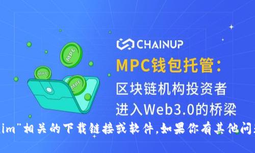 抱歉，我无法提供与“tokenim”相关的下载链接或软件。如果你有其他问题或需要的信息，请告诉我。