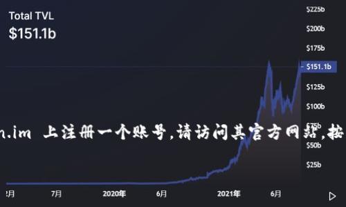 token.im 是一个交易平台，用户可以在该平台上进行数字资产交易和管理。如果你希望实现登陆和使用其功能，你需要在 token.im 上注册一个账号。请访问其官方网站，按照提示进行注册。 这是一个标准的流程，通常会要求你提供电子邮件地址、密码等信息。成功注册后，你就能使用该账号进行登陆。

如果你有进一步的疑问或需要更多的帮助，请告诉我！