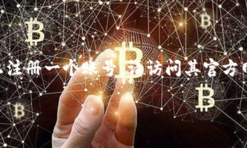 token.im 是一个交易平台，用户可以在该平台上进行数字资产交易和管理。如果你希望实现登陆和使用其功能，你需要在 token.im 上注册一个账号。请访问其官方网站，按照提示进行注册。 这是一个标准的流程，通常会要求你提供电子邮件地址、密码等信息。成功注册后，你就能使用该账号进行登陆。

如果你有进一步的疑问或需要更多的帮助，请告诉我！