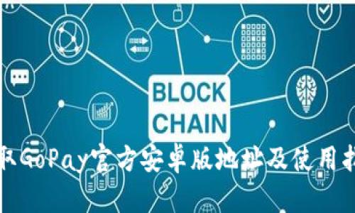 获取GoPay官方安卓版地址及使用指南