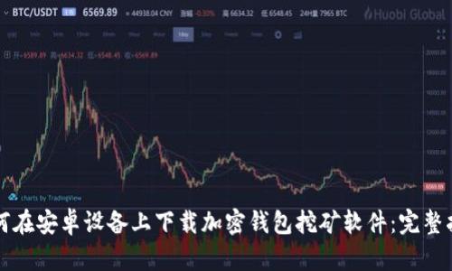 如何在安卓设备上下载加密钱包挖矿软件：完整指南