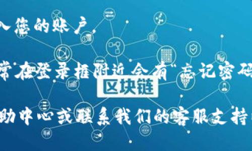 要使用Tokenim登录账户，您可以按照以下步骤进行：

1. **访问官网**：打开您的浏览器并输入Tokenim的官方网站链接。

2. **找到登录按钮**：在网站首页，通常右上角会有“登录”或“Sign In”按钮，点击进入。

3. **输入账户信息**：
    - **邮箱地址**：在第一个输入框中，填写您注册时使用的电子邮箱地址。
    - **密码**：在第二个输入框中，输入您的账户密码。

4. **验证登录**（如果需要）：有些平台可能会要求您进行二次验证，您可能需要输入验证码或使用手机应用进行身份验证。

5. **点击登录**：确保信息正确后，点击“登录”按钮进入您的账户。

6. **处理问题**：如果您忘记密码或遇到其他问题，通常在登录框附近会有“忘记密码”链接，点击后根据提示重置密码或进行其他问题解决。

如果您在任何步骤中遇到困难，可以查阅Tokenim的帮助中心或联系我们的客服支持以获得帮助。