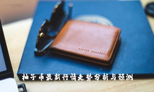 柚子币最新行情走势分析与预测