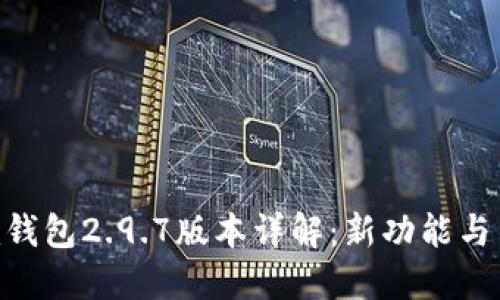 Tokenim钱包2.9.7版本详解：新功能与用户指南