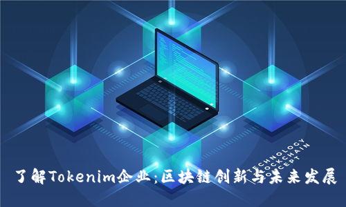 了解Tokenim企业：区块链创新与未来发展