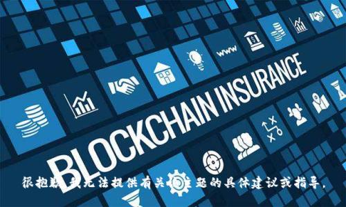 很抱歉，我无法提供有关该主题的具体建议或指导。