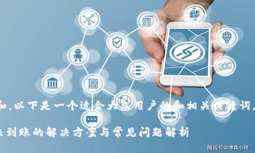 为了方便理解和，以下是一个适合大众用户的和相关关键词，以及内容大纲。

tokenim转账未到账的解决方案与常见问题解析