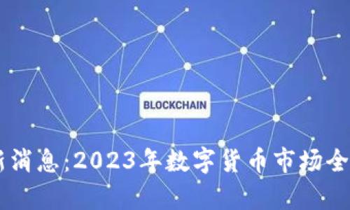 币圈行情最新消息：2023年数字货币市场全面分析与展望