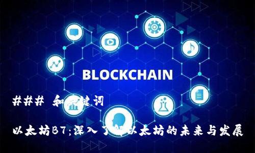 ### 和关键词

以太坊B7：深入了解以太坊的未来与发展
