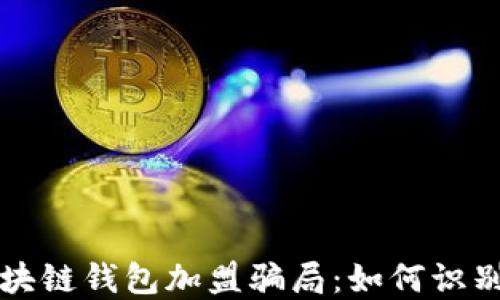 
揭秘区块链钱包加盟骗局：如何识别与防范