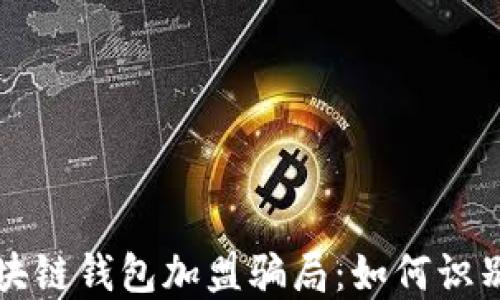 
揭秘区块链钱包加盟骗局：如何识别与防范