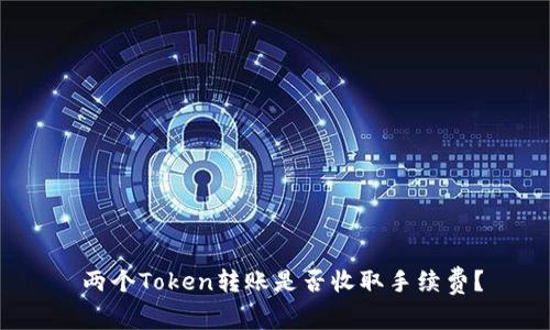  两个Token转账是否收取手续费？