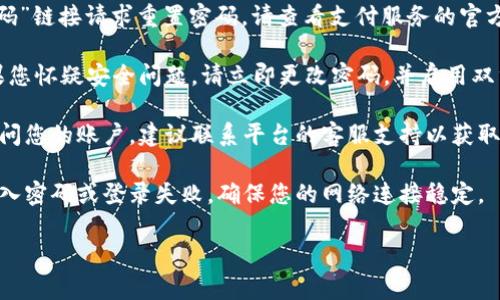 看起来您遇到了与“tokenim密码错误”相关的问题。这通常意味着在尝试访问某个相关服务或账户时输入的密码不正确。以下是您可以尝试的一些步骤来解决此问题：

1. **检查输入的密码**：确保没有输入错误，比如大小写、数字或特殊字符。密码是区分大小写的，因此需要特别注意。

2. **重置密码**：如果您忘记了密码，通常可以通过“忘记密码”链接请求重置密码。请查看支付服务的官方网站，按照指示操作。

3. **检查账户安全性**：确保您的账户没有被黑客攻击。如果您怀疑安全问题，请立即更改密码，并启用双重认证（如果可用）。

4. **联系客服支持**：如果您尝试了以上步骤但仍然无法访问您的账户，建议联系平台的客服支持以获取进一步的帮助。

5. **检查网络连接**：有时网络问题可能会导致无法正常输入密码或登录失败。确保您的网络连接稳定。

如果您需要进一步的帮助或有其他问题，欢迎再次提问！