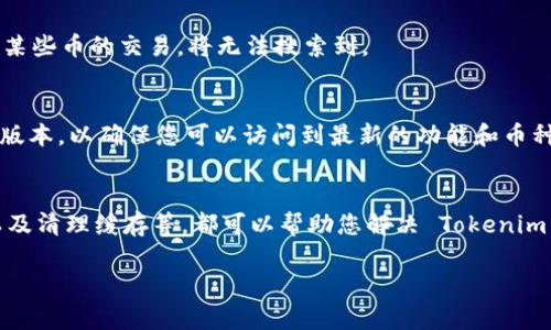 如果您在使用 Tokenim 平台时无法搜索到任何币，可能会面临几个问题和解决方案。以下是一些相关的信息和建议，希望能帮助您排查并解决问题。

### 常见问题及解决方案

#### 1. 网络连接问题
如果您的网络连接不稳定，可能导致无法正确加载 Tokenim 的数据。请检查您的网络设置，确保您的设备已连接到互联网，并尝试刷新页面。

#### 2. Tokenim 平台维护
有时 Tokenim 平台可能会进行维护或更新，导致某些功能暂时不可用。您可以访问 Tokenim 的官方网站或社交媒体渠道查看是否有维护通知。

#### 3. 搜索关键词错误
确认您输入的币名拼写是否正确。某些币的名称可能存在不同的拼写方式或简称，尝试用不同的关键词进行搜索。

#### 4. 交易对情况
某些币可能只有在特定的交易对下可见。如果您试图查看的币在特定市场（如USDT对某币）中没有交易对，则可能无法搜索到。

#### 5. 本地缓存问题
有时浏览器缓存可能会影响页面的加载。尝试清除浏览器缓存或使用无痕模式浏览网站。

#### 6. 法律和地区限制
某些币在特定地区可能由于法律原因而无法交易。如果您所在的地区不支持某些币的交易，将无法搜索到。

#### 7. 应用程序更新
如果您使用的是 Tokenim 的移动应用程序，请确认您已经将其更新到最新版本，以确保您可以访问到最新的功能和币种。

### 解决方案总结
确认您的网络连接稳定，重新加载页面，核对搜索币名的拼写，检查交易对，以及清理缓存等，都可以帮助您解决 Tokenim 搜索不到任何币的问题。若问题依旧存在，建议联系 Tokenim 的客服支持。

希望这些信息能帮助您解决在 Tokenim 上搜索币出现的问题！