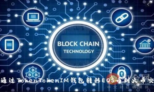 如何通过TokenTokenIM钱包转移EOS币到火币交易所