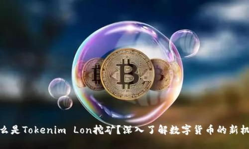 什么是Tokenim Lon挖矿？深入了解数字货币的新机会