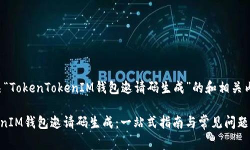 以下是有关“TokenTokenIM钱包邀请码生成”的和相关内容的草稿。

TokenTokenIM钱包邀请码生成：一站式指南与常见问题解答