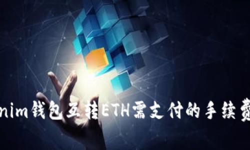 Tokenim钱包互转ETH需支付的手续费解析