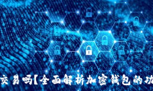   
加密钱包能交易吗？全面解析加密钱包的功能与安全性