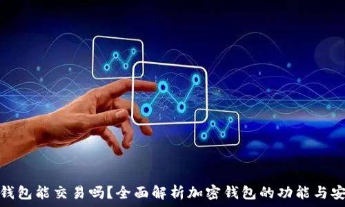   
加密钱包能交易吗？全面解析加密钱包的功能与安全性